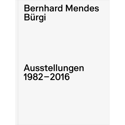 Cover Bernhard Mendes Bürgi. Exhibitions 1982-2016